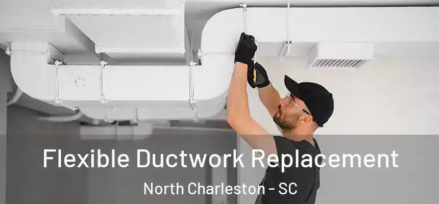  Flexible Ductwork Replacement North Charleston - SC