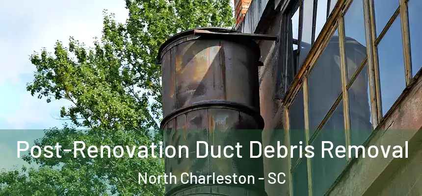  Post-Renovation Duct Debris Removal North Charleston - SC